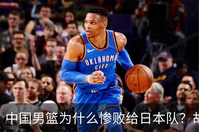 中国男篮为什么惨败给日本队？胡明轩一番话，直接戳中要害